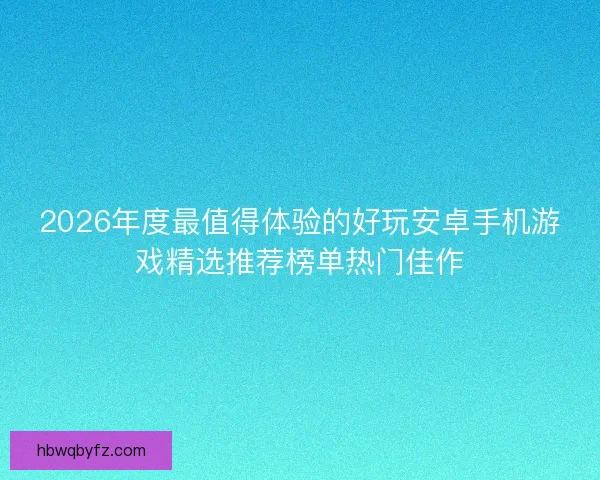 2026年度最值得体验的好玩安卓手机游戏精选推荐榜单热门佳作