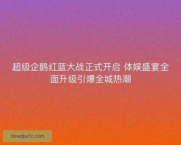 超级企鹅红蓝大战正式开启 体娱盛宴全面升级引爆全城热潮