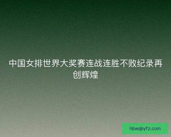 中国女排世界大奖赛连战连胜不败纪录再创辉煌