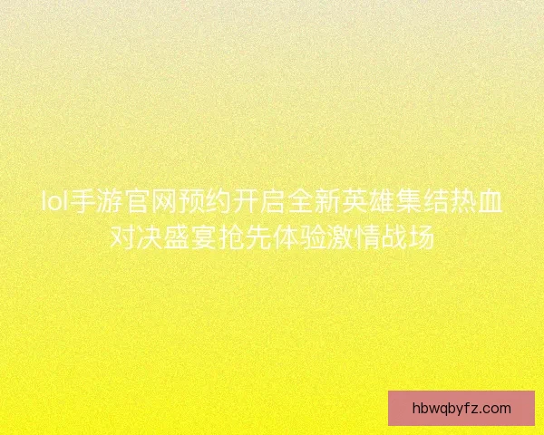 lol手游官网预约开启全新英雄集结热血对决盛宴抢先体验激情战场 lol手游官网预约开启全新英雄集结热血对决盛宴抢先体验激情战场