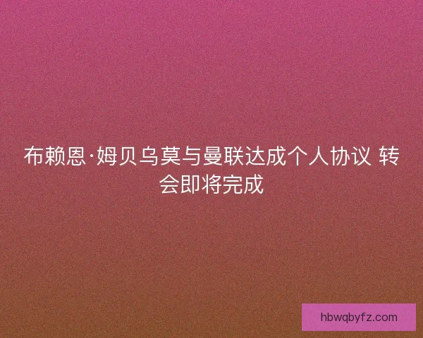 布赖恩·姆贝乌莫与曼联达成个人协议 转会即将完成 布赖恩·姆贝乌莫与曼联达成个人协议 转会即将完成