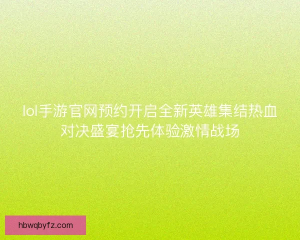 lol手游官网预约开启全新英雄集结热血对决盛宴抢先体验激情战场 lol手游官网预约开启全新英雄集结热血对决盛宴抢先体验激情战场